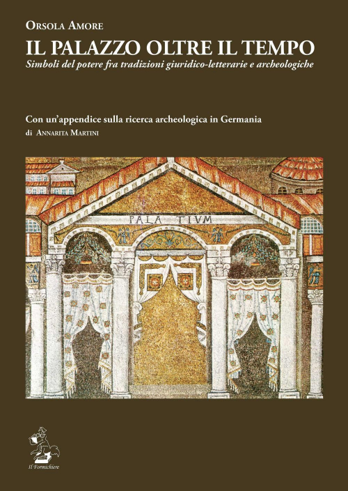 17278274517811-libroilpalazzooltreiltemposimbolidelpoterefratradizionigiuridicoletterarieearcheologicheconunappendicesullaricercaarcheologicaingermaniadiannaritamartinieditoreilformichiereanno2018
