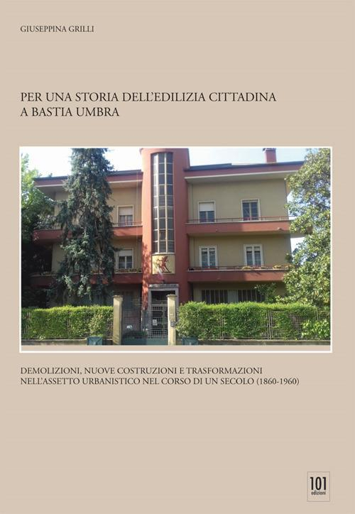 17278296832295-libroperunastoriadellediliziacittadinaabastiaumbrademolizioninuovecostruzionietrasformazioninellassettourbanisticonelcorsodiunsecolo18601960editore101edizionianno2019